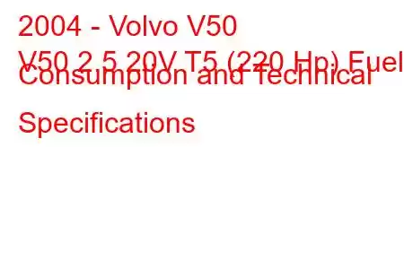 2004 - Volvo V50
V50 2.5 20V T5 (220 Hp) Fuel Consumption and Technical Specifications