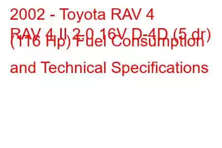 2002 - Toyota RAV 4
RAV 4 II 2.0 16V D-4D (5 dr) (116 Hp) Fuel Consumption and Technical Specifications