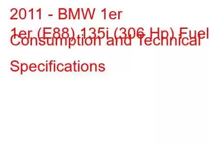 2011 - BMW 1er
1er (E88) 135i (306 Hp) Fuel Consumption and Technical Specifications