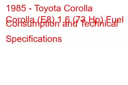 1985 - Toyota Corolla
Corolla (E8) 1.6 (73 Hp) Fuel Consumption and Technical Specifications