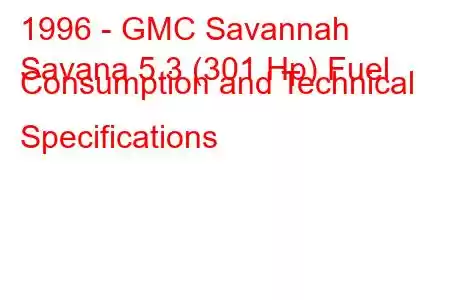 1996 - GMC Savannah
Savana 5.3 (301 Hp) Fuel Consumption and Technical Specifications