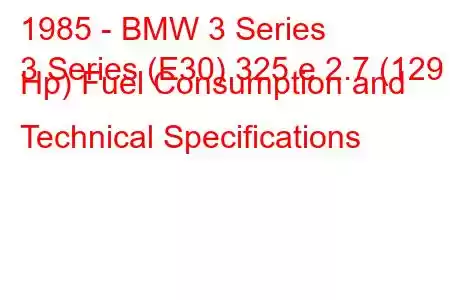 1985 - BMW 3 Series
3 Series (E30) 325 e 2.7 (129 Hp) Fuel Consumption and Technical Specifications