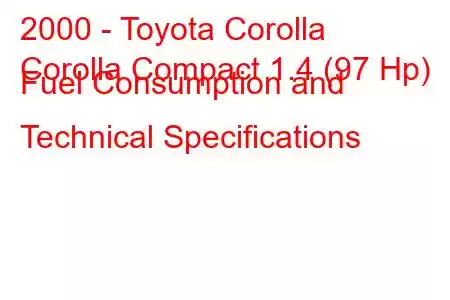 2000 - Toyota Corolla
Corolla Compact 1.4 (97 Hp) Fuel Consumption and Technical Specifications