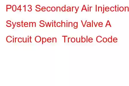 P0413 Secondary Air Injection System Switching Valve A Circuit Open Trouble Code