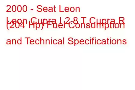 2000 - Seat Leon
Leon Cupra I 2.8 T Cupra R (204 Hp) Fuel Consumption and Technical Specifications