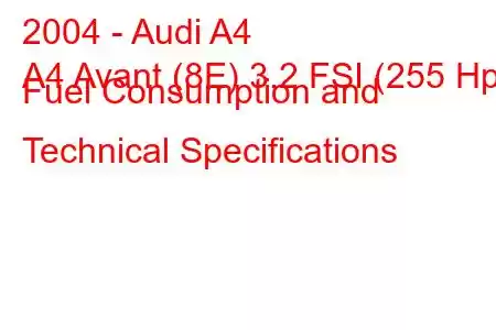 2004 - Audi A4
A4 Avant (8E) 3.2 FSI (255 Hp) Fuel Consumption and Technical Specifications