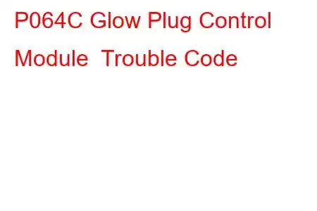  P064C Glow Plug Control Module Trouble Code