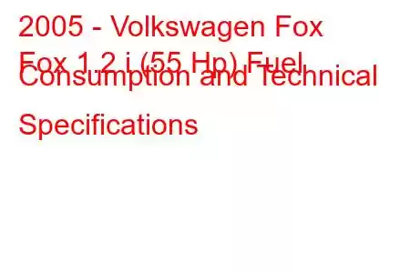 2005 - Volkswagen Fox
Fox 1.2 i (55 Hp) Fuel Consumption and Technical Specifications