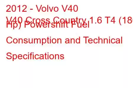 2012 - Volvo V40
V40 Cross Country 1.6 T4 (180 Hp) Powershift Fuel Consumption and Technical Specifications