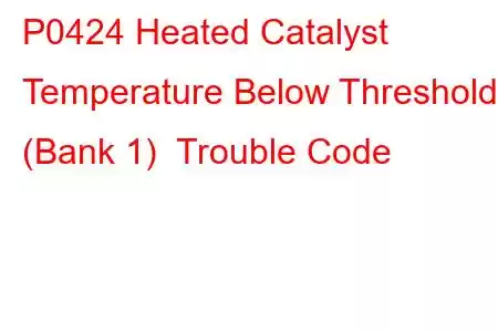 P0424 Heated Catalyst Temperature Below Threshold (Bank 1) Trouble Code