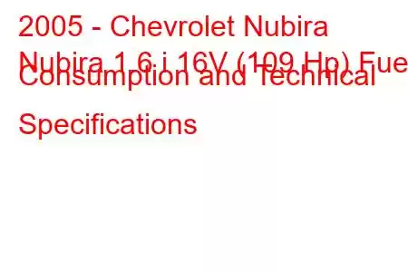 2005 - Chevrolet Nubira
Nubira 1.6 i 16V (109 Hp) Fuel Consumption and Technical Specifications