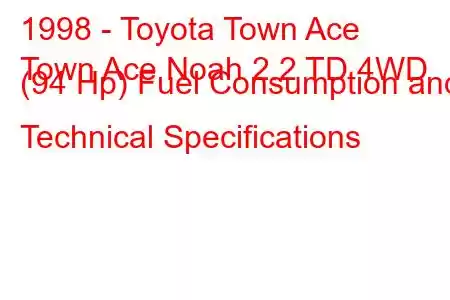 1998 - Toyota Town Ace
Town Ace Noah 2.2 TD 4WD (94 Hp) Fuel Consumption and Technical Specifications