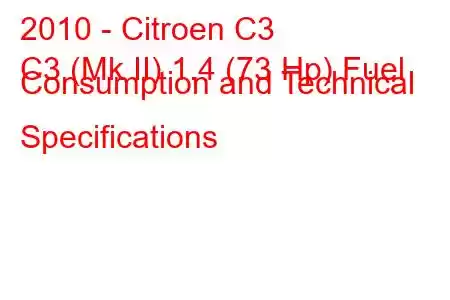 2010 - Citroen C3
C3 (Mk II) 1.4 (73 Hp) Fuel Consumption and Technical Specifications