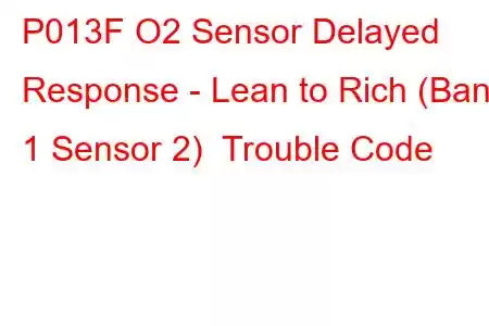 P013F O2 Sensor Delayed Response - Lean to Rich (Bank 1 Sensor 2) Trouble Code