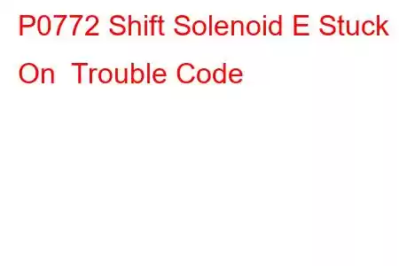 P0772 Shift Solenoid E Stuck On Trouble Code