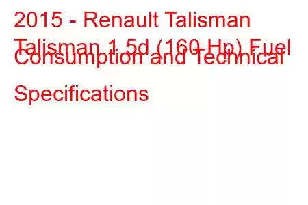 2015 - Renault Talisman
Talisman 1.5d (160 Hp) Fuel Consumption and Technical Specifications