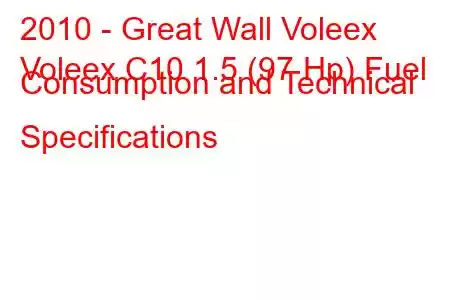 2010 - Great Wall Voleex
Voleex C10 1.5 (97 Hp) Fuel Consumption and Technical Specifications