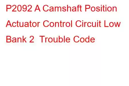 P2092 A Camshaft Position Actuator Control Circuit Low Bank 2 Trouble Code