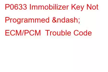 P0633 Immobilizer Key Not Programmed – ECM/PCM Trouble Code