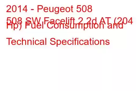 2014 - Peugeot 508
508 SW Facelift 2.2d AT (204 Hp) Fuel Consumption and Technical Specifications