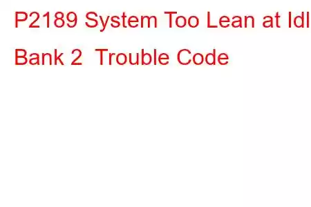 P2189 System Too Lean at Idle Bank 2 Trouble Code