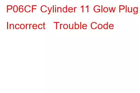  P06CF Cylinder 11 Glow Plug Incorrect Trouble Code