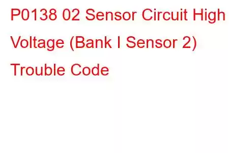 P0138 02 Sensor Circuit High Voltage (Bank I Sensor 2) Trouble Code