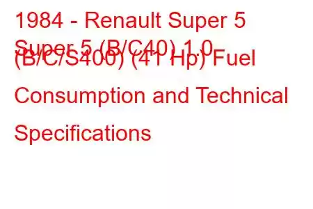 1984 - Renault Super 5
Super 5 (B/C40) 1.0 (B/C/S400) (41 Hp) Fuel Consumption and Technical Specifications