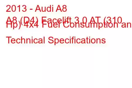 2013 - Audi A8
A8 (D4) Facelift 3.0 AT (310 Hp) 4x4 Fuel Consumption and Technical Specifications