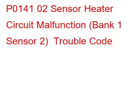 P0141 02 Sensor Heater Circuit Malfunction (Bank 1 Sensor 2) Trouble Code