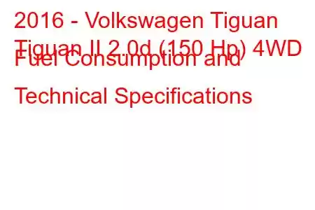 2016 - Volkswagen Tiguan
Tiguan II 2.0d (150 Hp) 4WD Fuel Consumption and Technical Specifications