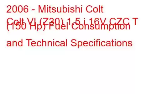 2006 - Mitsubishi Colt
Colt VI (Z30) 1.5 i 16V CZC T (150 Hp) Fuel Consumption and Technical Specifications