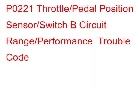 P0221 Throttle/Pedal Position Sensor/Switch B Circuit Range/Performance Trouble Code