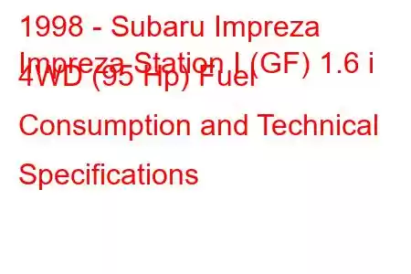 1998 - Subaru Impreza
Impreza Station I (GF) 1.6 i 4WD (95 Hp) Fuel Consumption and Technical Specifications