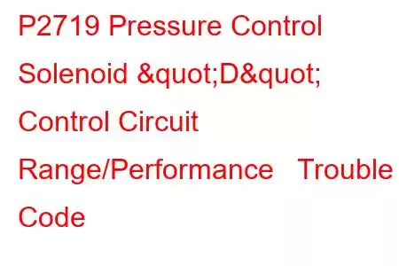 P2719 Pressure Control Solenoid "D" Control Circuit Range/Performance Trouble Code