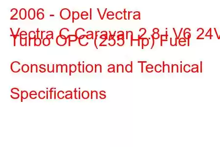 2006 - Opel Vectra
Vectra C Caravan 2.8 i V6 24V Turbo OPC (255 Hp) Fuel Consumption and Technical Specifications