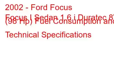 2002 - Ford Focus
Focus I Sedan 1.6 i Duratec 8V (98 Hp) Fuel Consumption and Technical Specifications