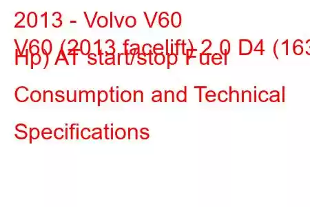 2013 - Volvo V60
V60 (2013 facelift) 2.0 D4 (163 Hp) AT start/stop Fuel Consumption and Technical Specifications