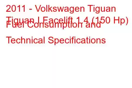 2011 - Volkswagen Tiguan
Tiguan I Facelift 1.4 (150 Hp) Fuel Consumption and Technical Specifications