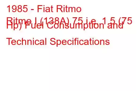 1985 - Fiat Ritmo
Ritmo I (138A) 75 i.e. 1.5 (75 Hp) Fuel Consumption and Technical Specifications