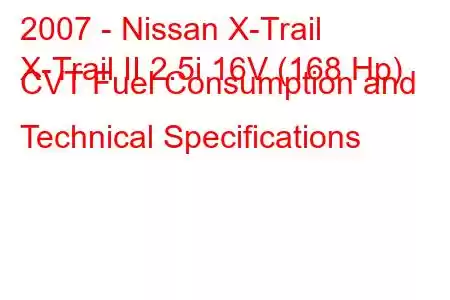 2007 - Nissan X-Trail
X-Trail II 2.5i 16V (168 Hp) CVT Fuel Consumption and Technical Specifications