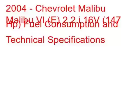 2004 - Chevrolet Malibu
Malibu VI (E) 2.2 i 16V (147 Hp) Fuel Consumption and Technical Specifications