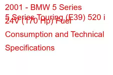 2001 - BMW 5 Series
5 Series Touring (E39) 520 i 24V (170 Hp) Fuel Consumption and Technical Specifications