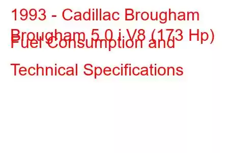 1993 - Cadillac Brougham
Brougham 5.0 i V8 (173 Hp) Fuel Consumption and Technical Specifications