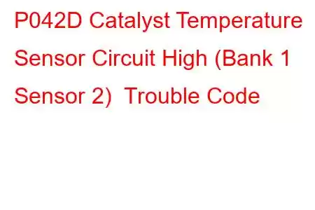 P042D Catalyst Temperature Sensor Circuit High (Bank 1 Sensor 2) Trouble Code