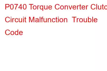 P0740 Torque Converter Clutch Circuit Malfunction Trouble Code