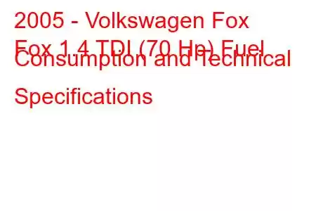 2005 - Volkswagen Fox
Fox 1.4 TDI (70 Hp) Fuel Consumption and Technical Specifications