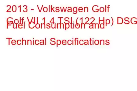 2013 - Volkswagen Golf
Golf VII 1.4 TSI (122 Hp) DSG Fuel Consumption and Technical Specifications