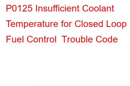 P0125 Insufficient Coolant Temperature for Closed Loop Fuel Control Trouble Code