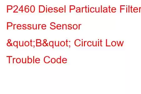  P2460 Diesel Particulate Filter Pressure Sensor "B" Circuit Low Trouble Code